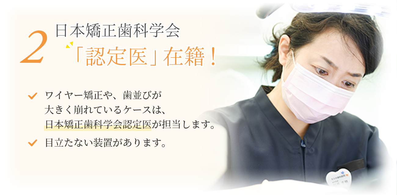 2 日本矯正歯科学会「認定医」在籍！
