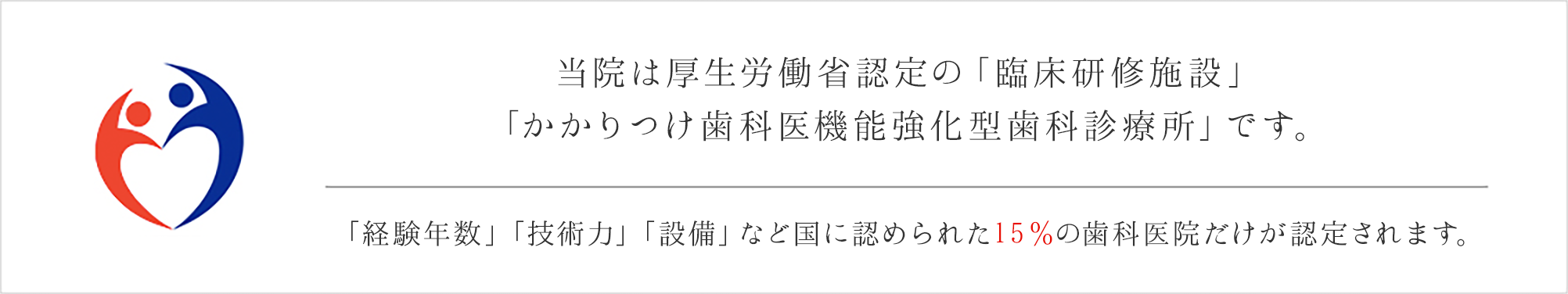 当院は厚生労働省認定の「臨床研修施設」「かかりつけ歯科医機能強化型歯科診療所」です。