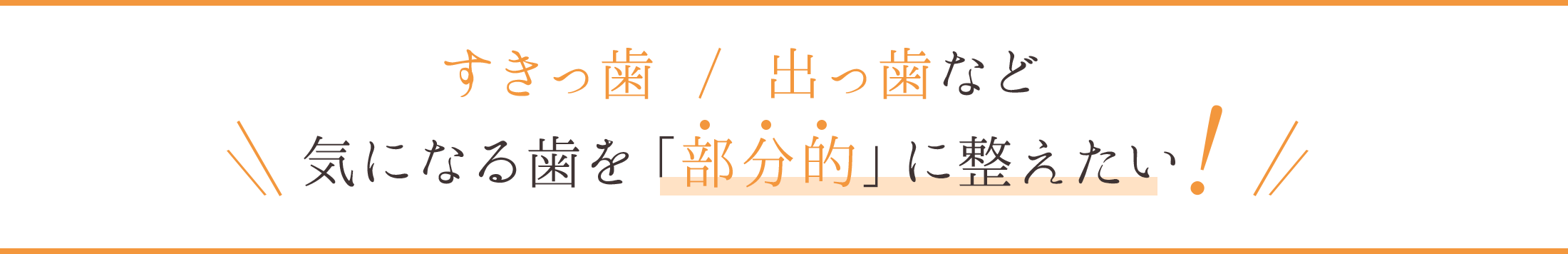 すきっ歯 / 出っ歯など 気になる歯を「部分的」に整えたい