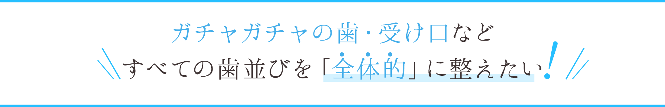 ガチャガチャの歯・受け口などすべての歯並びを「全体的」に整えたい